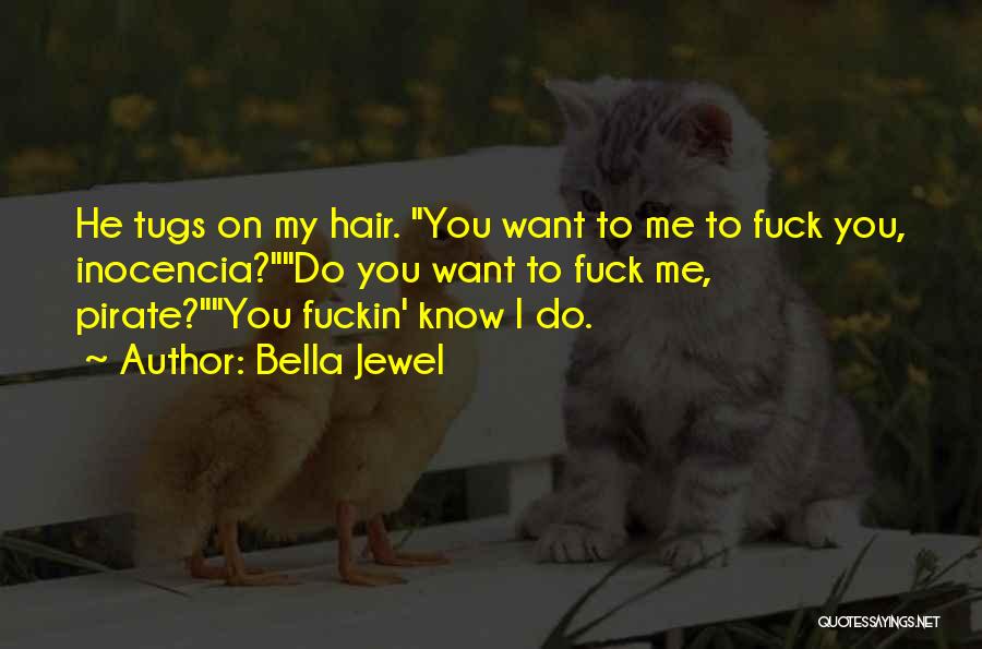 Bella Jewel Quotes: He Tugs On My Hair. You Want To Me To Fuck You, Inocencia?do You Want To Fuck Me, Pirate?you Fuckin'