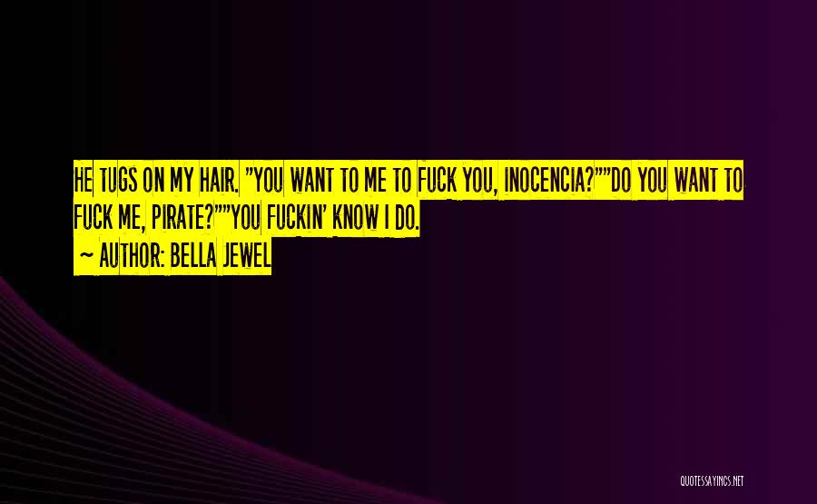 Bella Jewel Quotes: He Tugs On My Hair. You Want To Me To Fuck You, Inocencia?do You Want To Fuck Me, Pirate?you Fuckin'