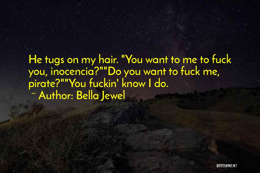 Bella Jewel Quotes: He Tugs On My Hair. You Want To Me To Fuck You, Inocencia?do You Want To Fuck Me, Pirate?you Fuckin'