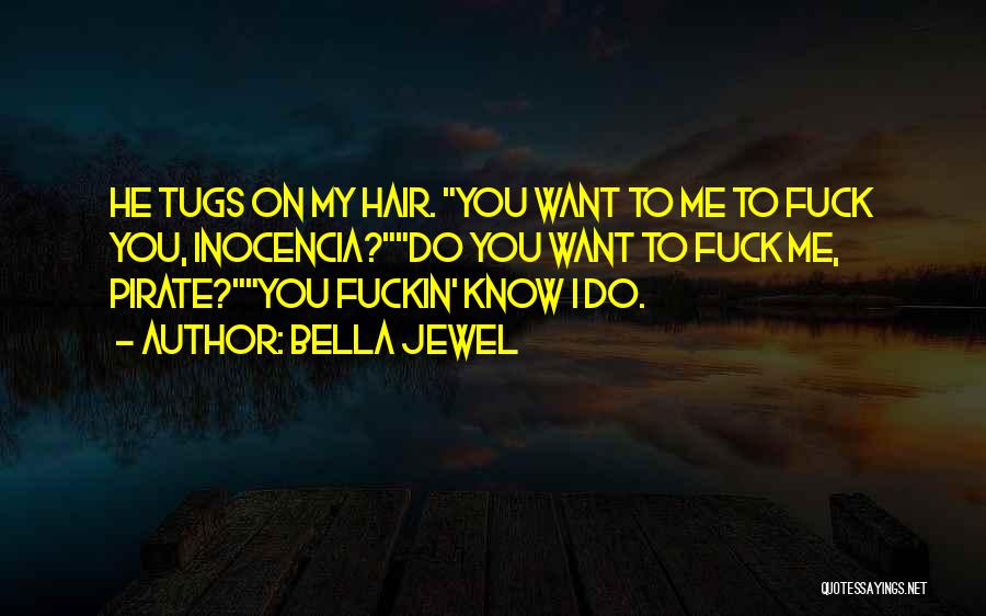 Bella Jewel Quotes: He Tugs On My Hair. You Want To Me To Fuck You, Inocencia?do You Want To Fuck Me, Pirate?you Fuckin'