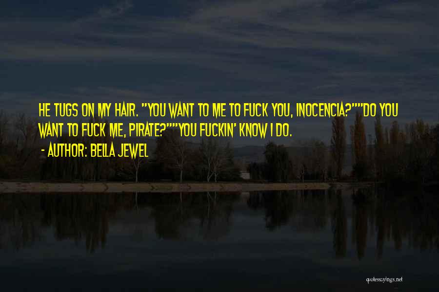 Bella Jewel Quotes: He Tugs On My Hair. You Want To Me To Fuck You, Inocencia?do You Want To Fuck Me, Pirate?you Fuckin'