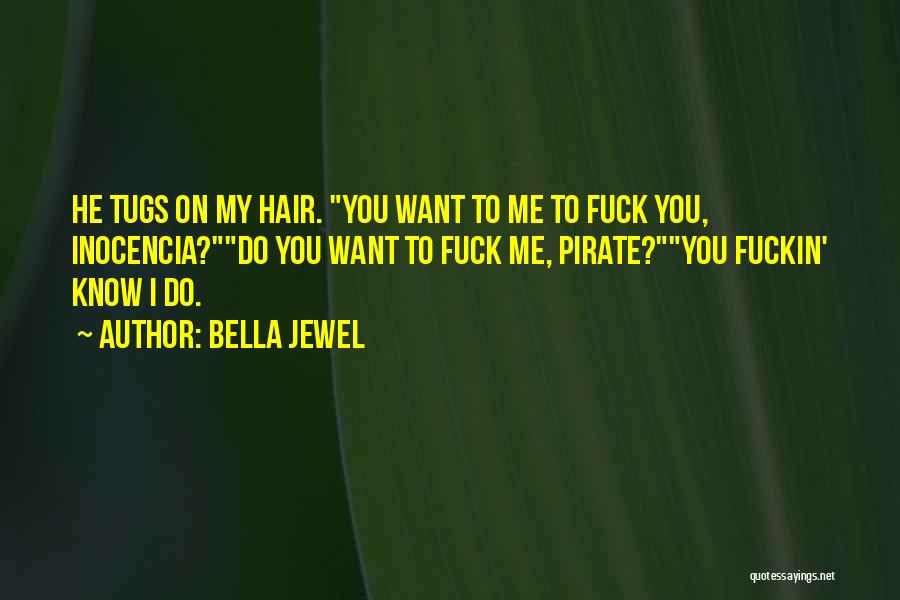 Bella Jewel Quotes: He Tugs On My Hair. You Want To Me To Fuck You, Inocencia?do You Want To Fuck Me, Pirate?you Fuckin'