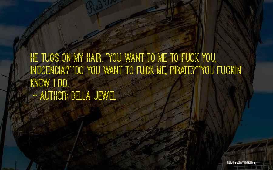 Bella Jewel Quotes: He Tugs On My Hair. You Want To Me To Fuck You, Inocencia?do You Want To Fuck Me, Pirate?you Fuckin'