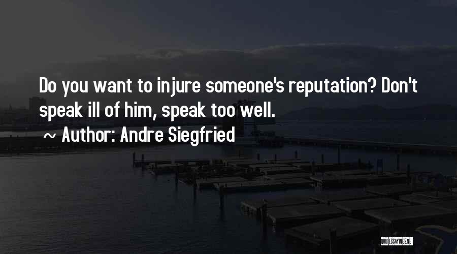 Andre Siegfried Quotes: Do You Want To Injure Someone's Reputation? Don't Speak Ill Of Him, Speak Too Well.