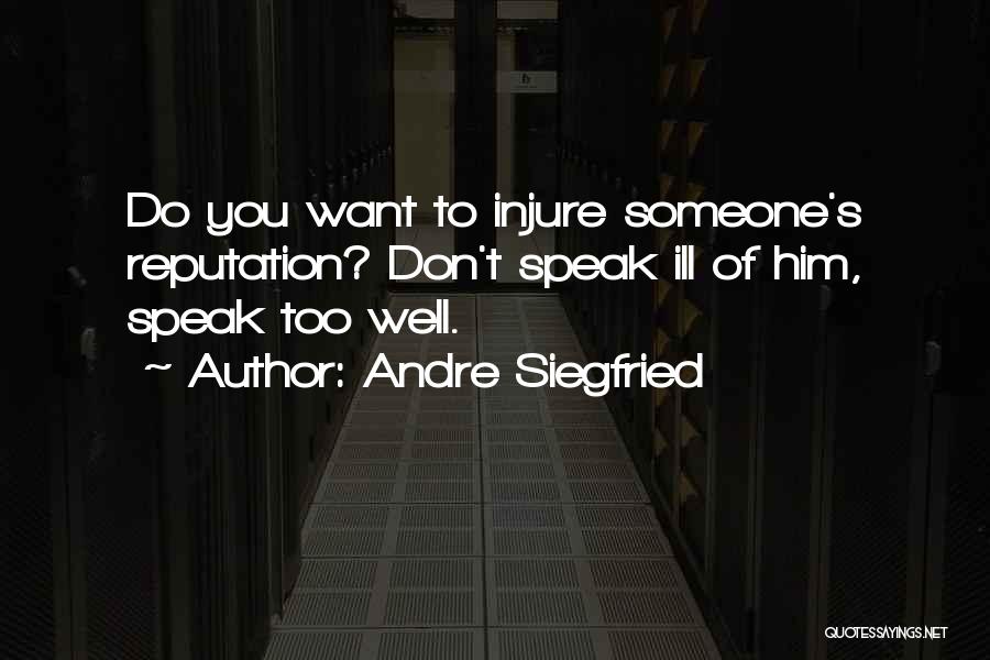 Andre Siegfried Quotes: Do You Want To Injure Someone's Reputation? Don't Speak Ill Of Him, Speak Too Well.