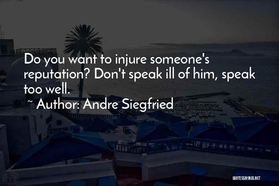 Andre Siegfried Quotes: Do You Want To Injure Someone's Reputation? Don't Speak Ill Of Him, Speak Too Well.