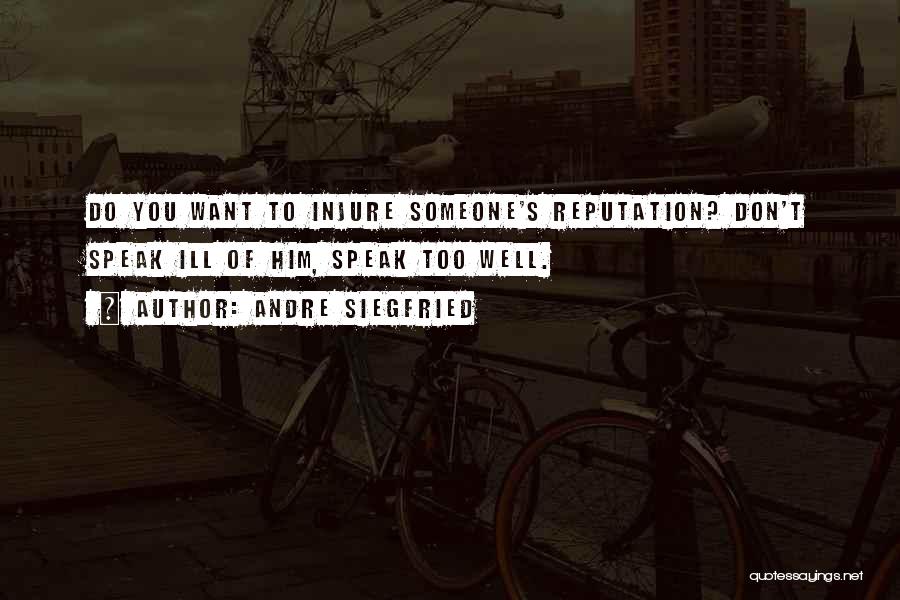 Andre Siegfried Quotes: Do You Want To Injure Someone's Reputation? Don't Speak Ill Of Him, Speak Too Well.