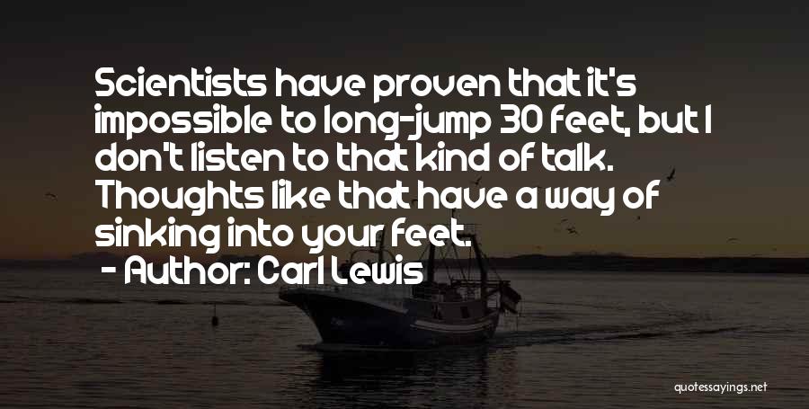 Carl Lewis Quotes: Scientists Have Proven That It's Impossible To Long-jump 30 Feet, But I Don't Listen To That Kind Of Talk. Thoughts