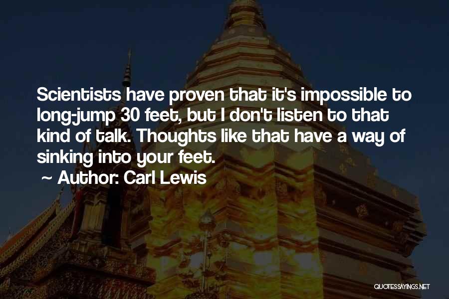 Carl Lewis Quotes: Scientists Have Proven That It's Impossible To Long-jump 30 Feet, But I Don't Listen To That Kind Of Talk. Thoughts