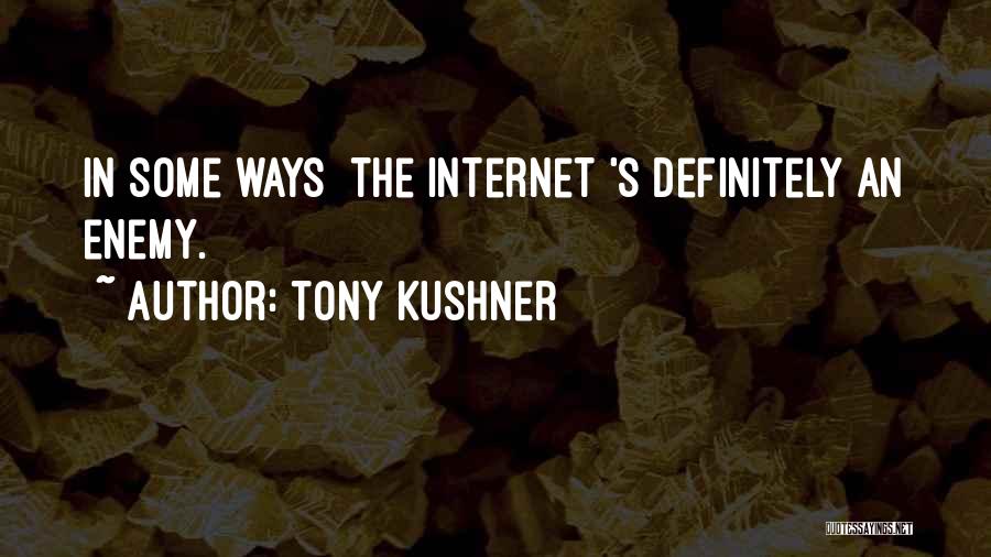 Tony Kushner Quotes: In Some Ways [the Internet]'s Definitely An Enemy.