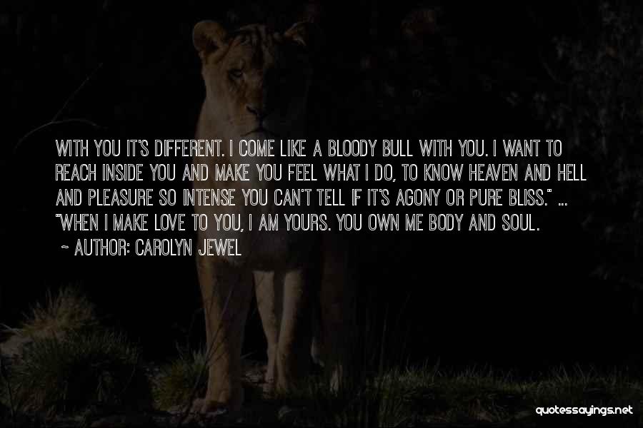 Carolyn Jewel Quotes: With You It's Different. I Come Like A Bloody Bull With You. I Want To Reach Inside You And Make