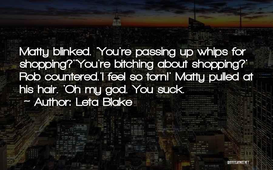 Leta Blake Quotes: Matty Blinked. 'you're Passing Up Whips For Shopping?''you're Bitching About Shopping?' Rob Countered.'i Feel So Torn!' Matty Pulled At His