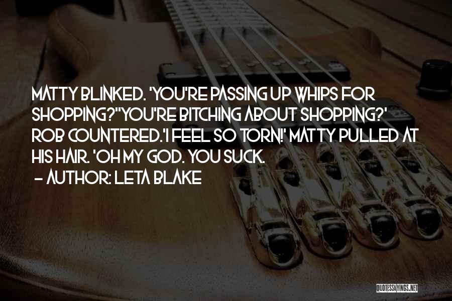 Leta Blake Quotes: Matty Blinked. 'you're Passing Up Whips For Shopping?''you're Bitching About Shopping?' Rob Countered.'i Feel So Torn!' Matty Pulled At His