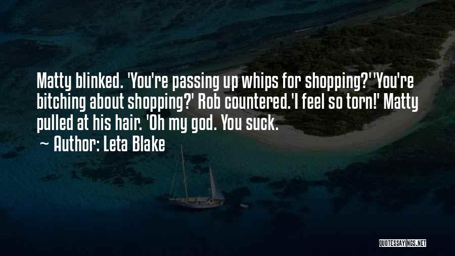 Leta Blake Quotes: Matty Blinked. 'you're Passing Up Whips For Shopping?''you're Bitching About Shopping?' Rob Countered.'i Feel So Torn!' Matty Pulled At His