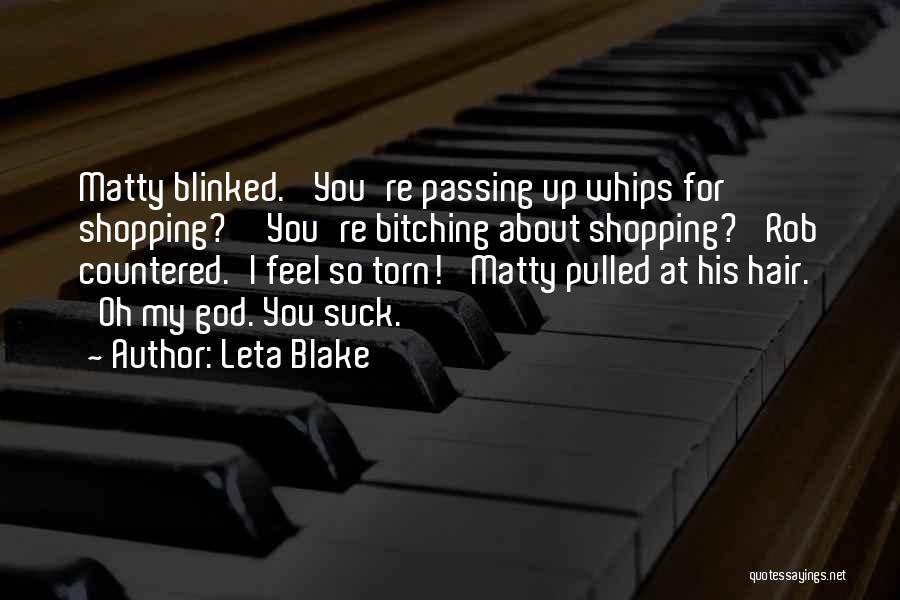 Leta Blake Quotes: Matty Blinked. 'you're Passing Up Whips For Shopping?''you're Bitching About Shopping?' Rob Countered.'i Feel So Torn!' Matty Pulled At His