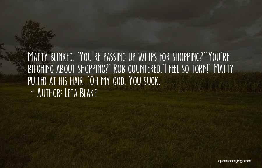 Leta Blake Quotes: Matty Blinked. 'you're Passing Up Whips For Shopping?''you're Bitching About Shopping?' Rob Countered.'i Feel So Torn!' Matty Pulled At His