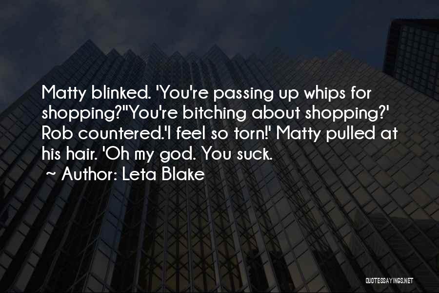 Leta Blake Quotes: Matty Blinked. 'you're Passing Up Whips For Shopping?''you're Bitching About Shopping?' Rob Countered.'i Feel So Torn!' Matty Pulled At His