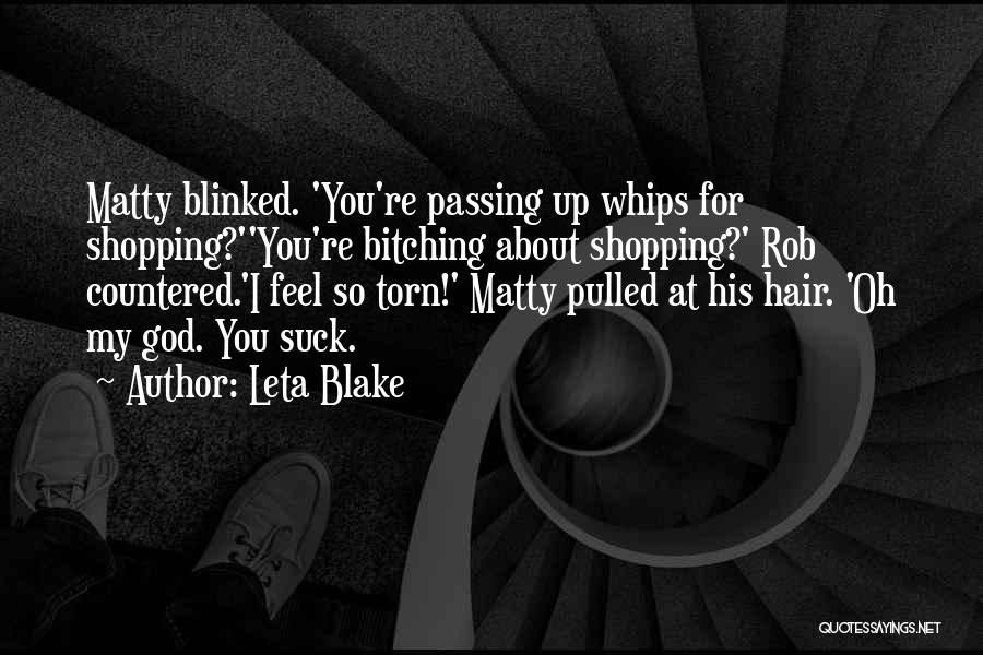 Leta Blake Quotes: Matty Blinked. 'you're Passing Up Whips For Shopping?''you're Bitching About Shopping?' Rob Countered.'i Feel So Torn!' Matty Pulled At His