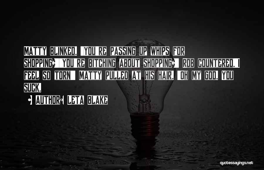 Leta Blake Quotes: Matty Blinked. 'you're Passing Up Whips For Shopping?''you're Bitching About Shopping?' Rob Countered.'i Feel So Torn!' Matty Pulled At His