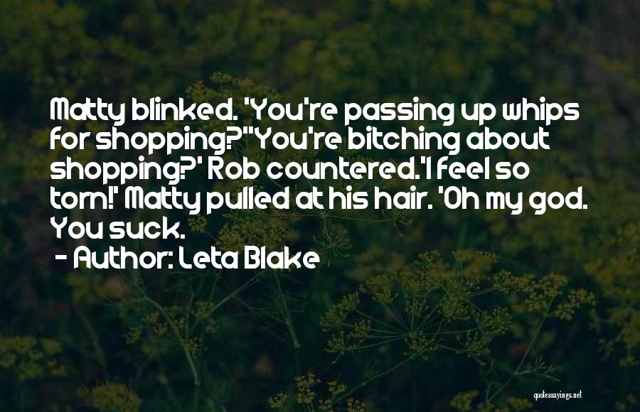 Leta Blake Quotes: Matty Blinked. 'you're Passing Up Whips For Shopping?''you're Bitching About Shopping?' Rob Countered.'i Feel So Torn!' Matty Pulled At His