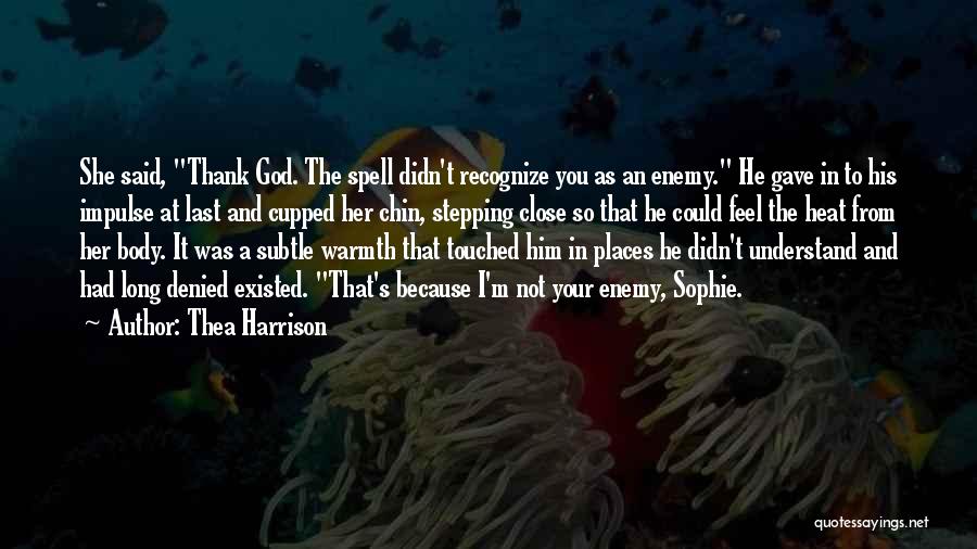 Thea Harrison Quotes: She Said, Thank God. The Spell Didn't Recognize You As An Enemy. He Gave In To His Impulse At Last