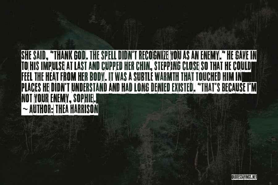 Thea Harrison Quotes: She Said, Thank God. The Spell Didn't Recognize You As An Enemy. He Gave In To His Impulse At Last