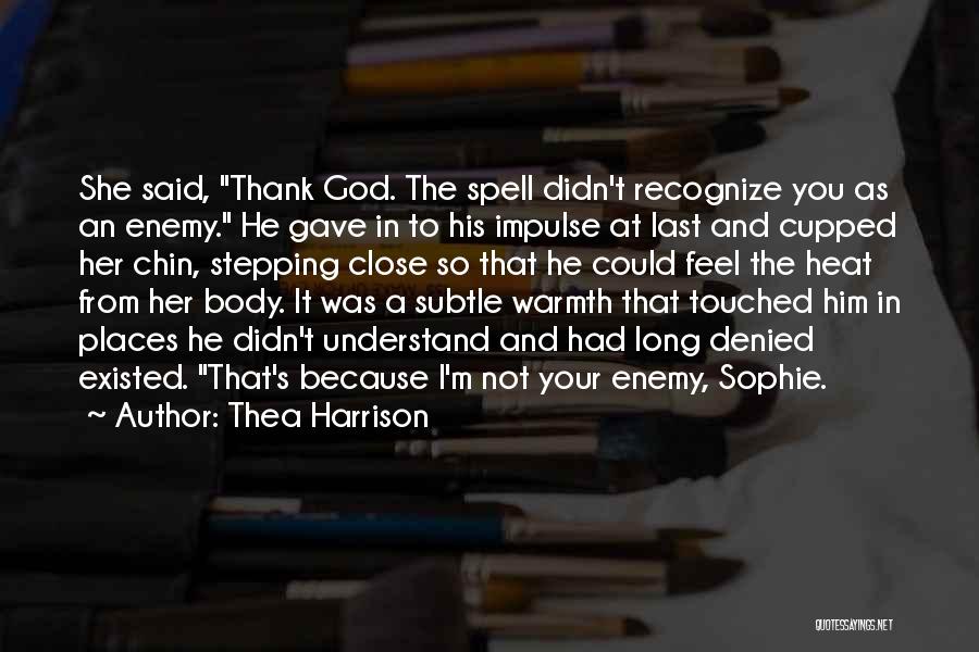 Thea Harrison Quotes: She Said, Thank God. The Spell Didn't Recognize You As An Enemy. He Gave In To His Impulse At Last