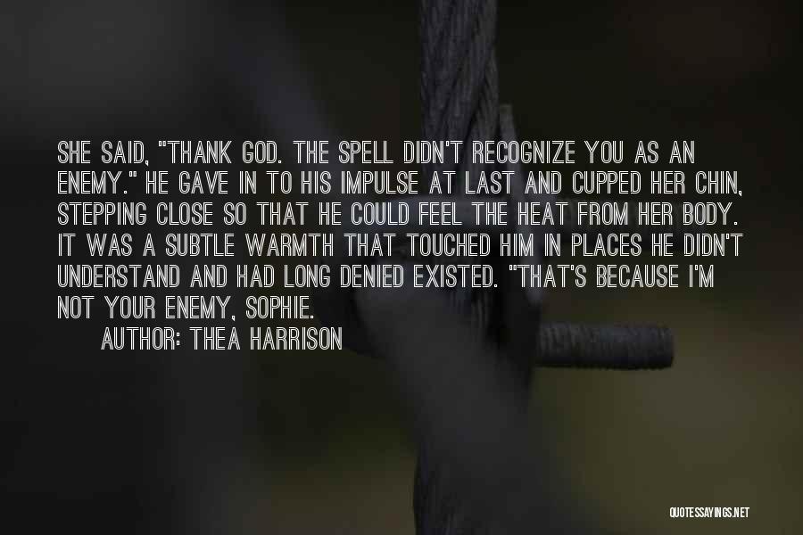 Thea Harrison Quotes: She Said, Thank God. The Spell Didn't Recognize You As An Enemy. He Gave In To His Impulse At Last