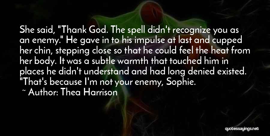 Thea Harrison Quotes: She Said, Thank God. The Spell Didn't Recognize You As An Enemy. He Gave In To His Impulse At Last