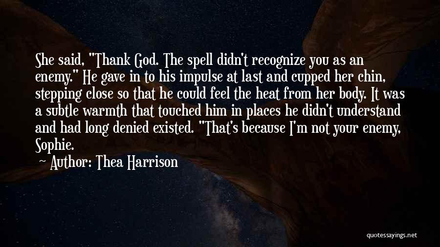 Thea Harrison Quotes: She Said, Thank God. The Spell Didn't Recognize You As An Enemy. He Gave In To His Impulse At Last