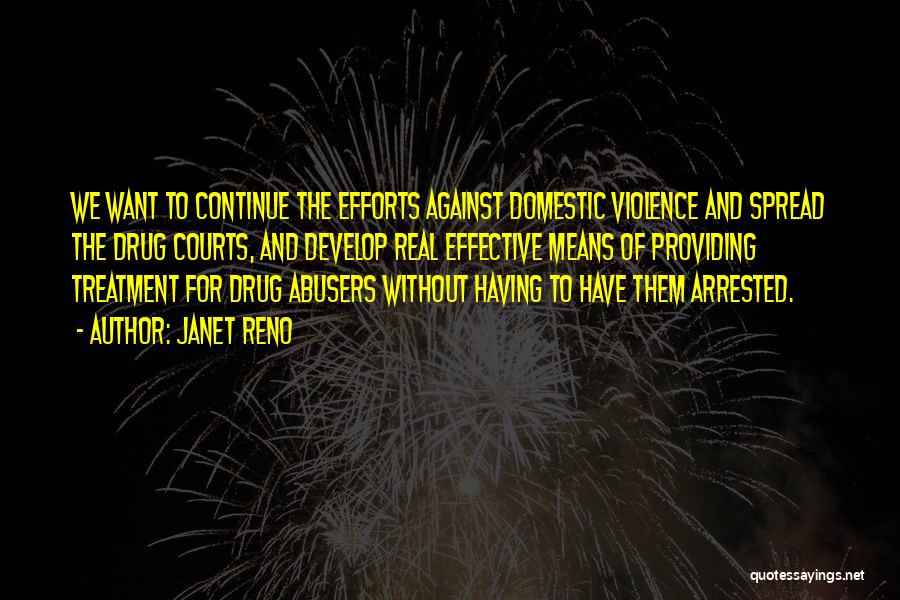 Janet Reno Quotes: We Want To Continue The Efforts Against Domestic Violence And Spread The Drug Courts, And Develop Real Effective Means Of