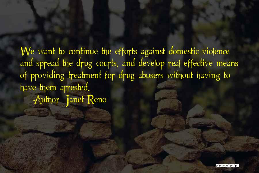 Janet Reno Quotes: We Want To Continue The Efforts Against Domestic Violence And Spread The Drug Courts, And Develop Real Effective Means Of