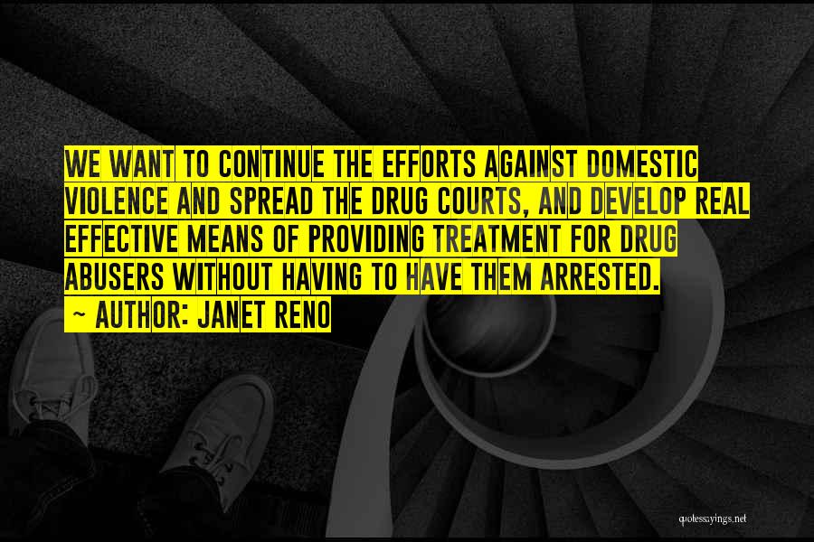 Janet Reno Quotes: We Want To Continue The Efforts Against Domestic Violence And Spread The Drug Courts, And Develop Real Effective Means Of