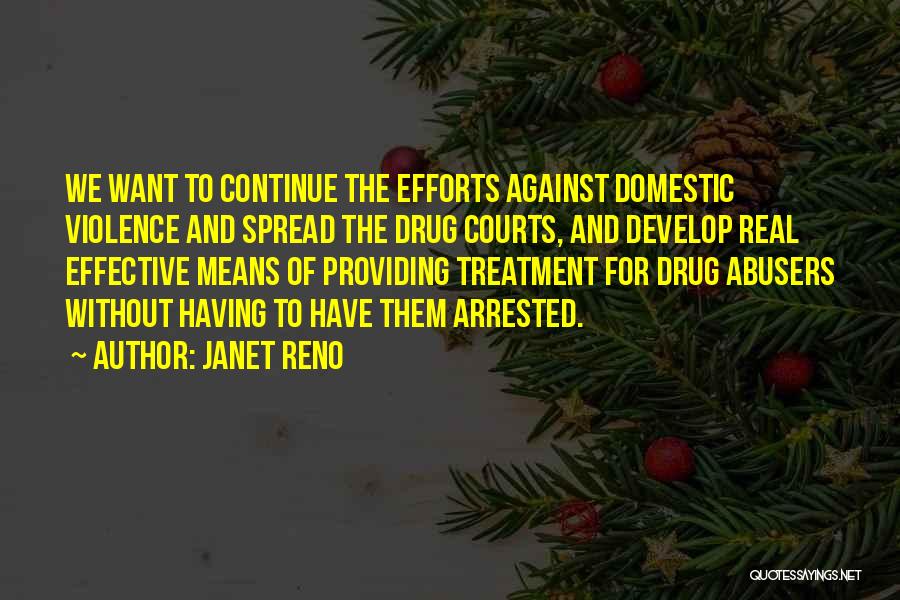 Janet Reno Quotes: We Want To Continue The Efforts Against Domestic Violence And Spread The Drug Courts, And Develop Real Effective Means Of