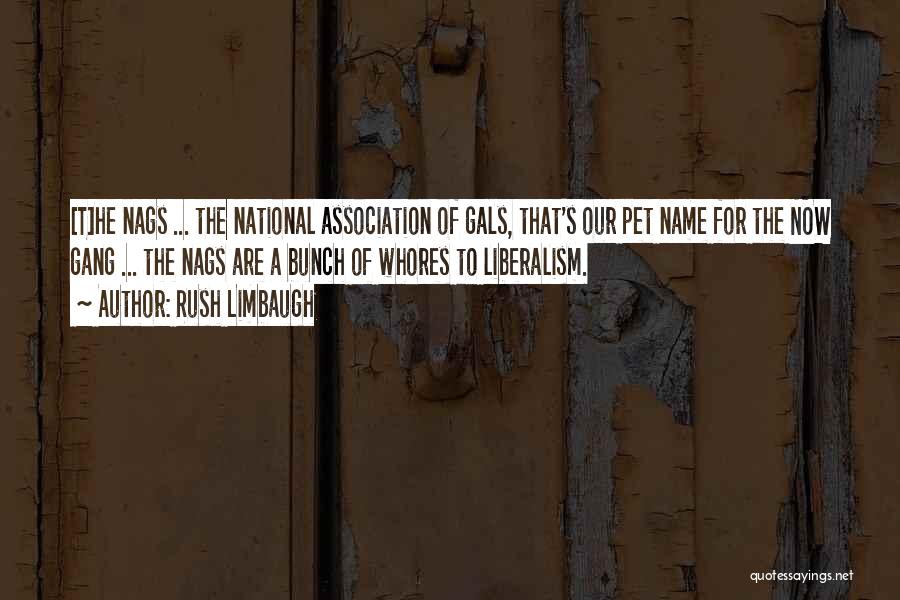 Rush Limbaugh Quotes: [t]he Nags ... The National Association Of Gals, That's Our Pet Name For The Now Gang ... The Nags Are