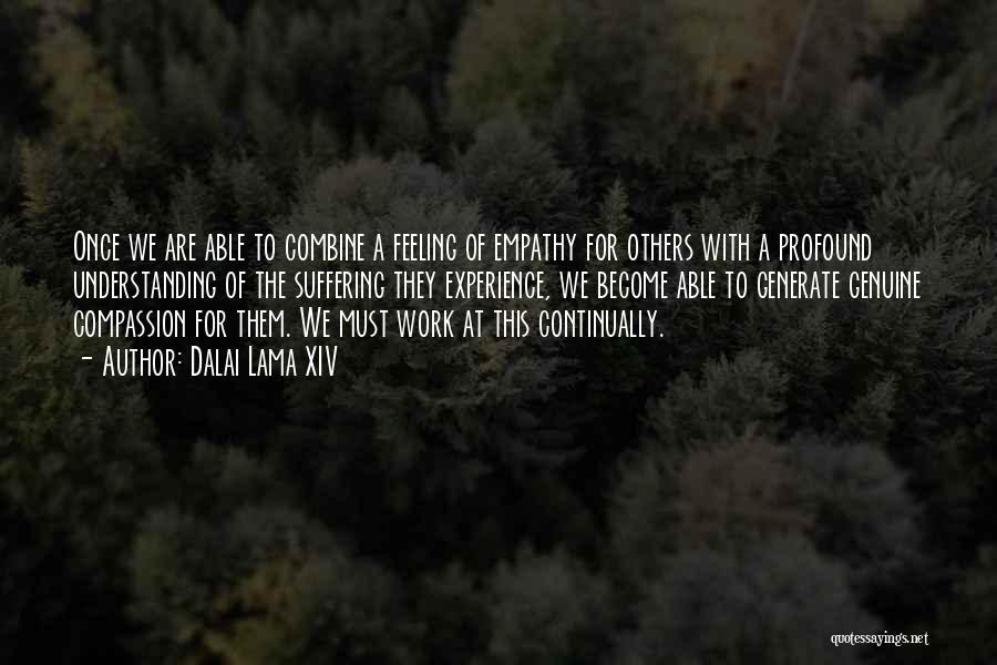 Dalai Lama XIV Quotes: Once We Are Able To Combine A Feeling Of Empathy For Others With A Profound Understanding Of The Suffering They