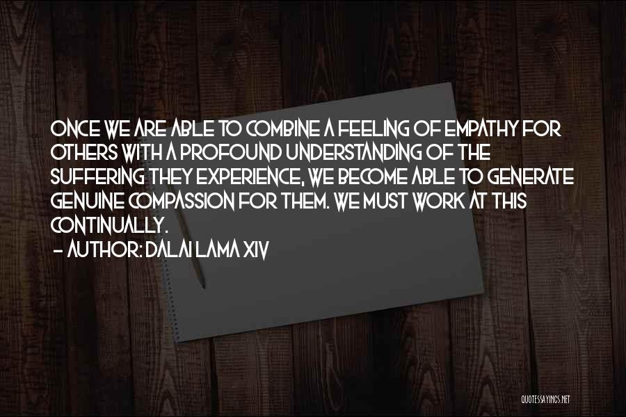 Dalai Lama XIV Quotes: Once We Are Able To Combine A Feeling Of Empathy For Others With A Profound Understanding Of The Suffering They