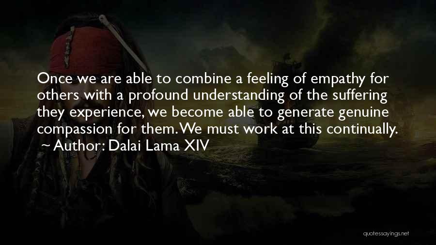 Dalai Lama XIV Quotes: Once We Are Able To Combine A Feeling Of Empathy For Others With A Profound Understanding Of The Suffering They