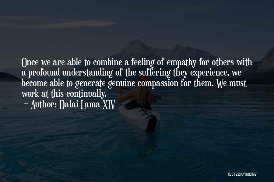 Dalai Lama XIV Quotes: Once We Are Able To Combine A Feeling Of Empathy For Others With A Profound Understanding Of The Suffering They