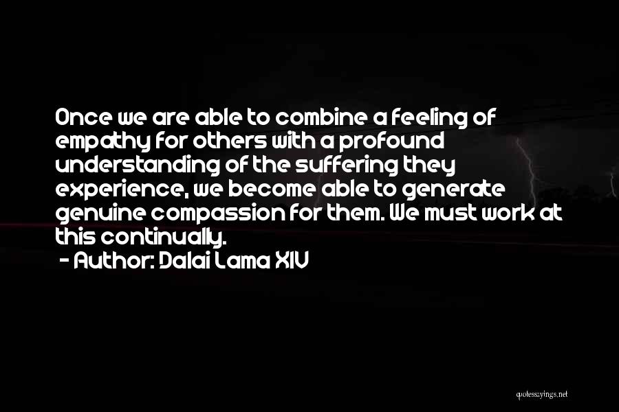 Dalai Lama XIV Quotes: Once We Are Able To Combine A Feeling Of Empathy For Others With A Profound Understanding Of The Suffering They