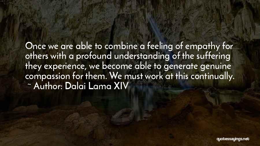 Dalai Lama XIV Quotes: Once We Are Able To Combine A Feeling Of Empathy For Others With A Profound Understanding Of The Suffering They