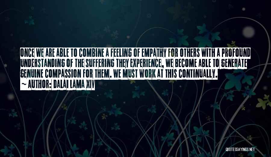 Dalai Lama XIV Quotes: Once We Are Able To Combine A Feeling Of Empathy For Others With A Profound Understanding Of The Suffering They