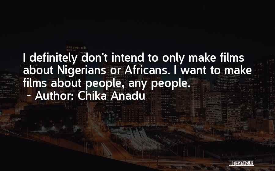 Chika Anadu Quotes: I Definitely Don't Intend To Only Make Films About Nigerians Or Africans. I Want To Make Films About People, Any