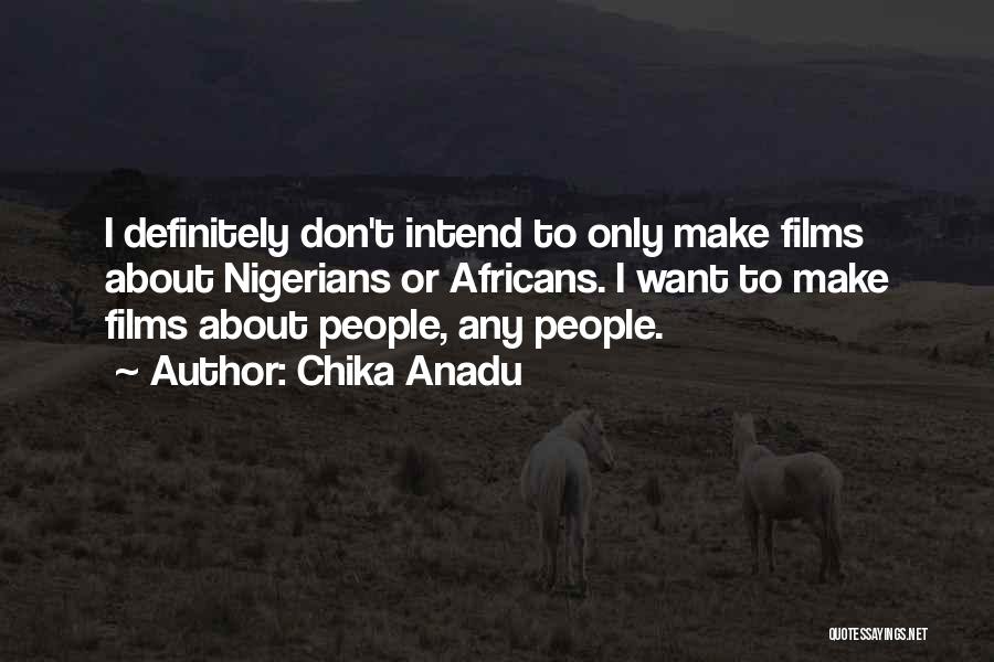 Chika Anadu Quotes: I Definitely Don't Intend To Only Make Films About Nigerians Or Africans. I Want To Make Films About People, Any