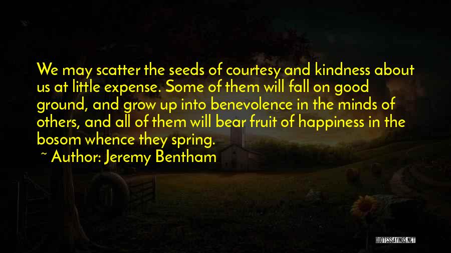 Jeremy Bentham Quotes: We May Scatter The Seeds Of Courtesy And Kindness About Us At Little Expense. Some Of Them Will Fall On