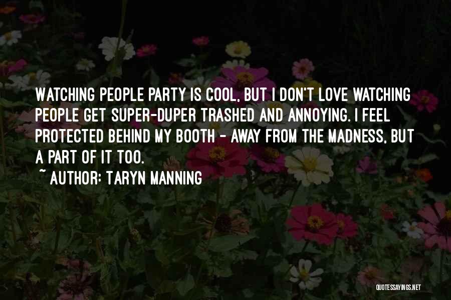 Taryn Manning Quotes: Watching People Party Is Cool, But I Don't Love Watching People Get Super-duper Trashed And Annoying. I Feel Protected Behind