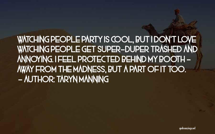 Taryn Manning Quotes: Watching People Party Is Cool, But I Don't Love Watching People Get Super-duper Trashed And Annoying. I Feel Protected Behind