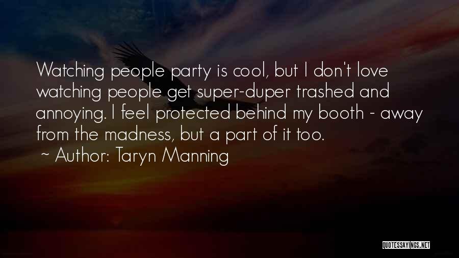 Taryn Manning Quotes: Watching People Party Is Cool, But I Don't Love Watching People Get Super-duper Trashed And Annoying. I Feel Protected Behind