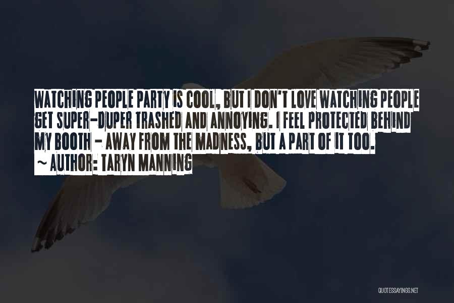 Taryn Manning Quotes: Watching People Party Is Cool, But I Don't Love Watching People Get Super-duper Trashed And Annoying. I Feel Protected Behind