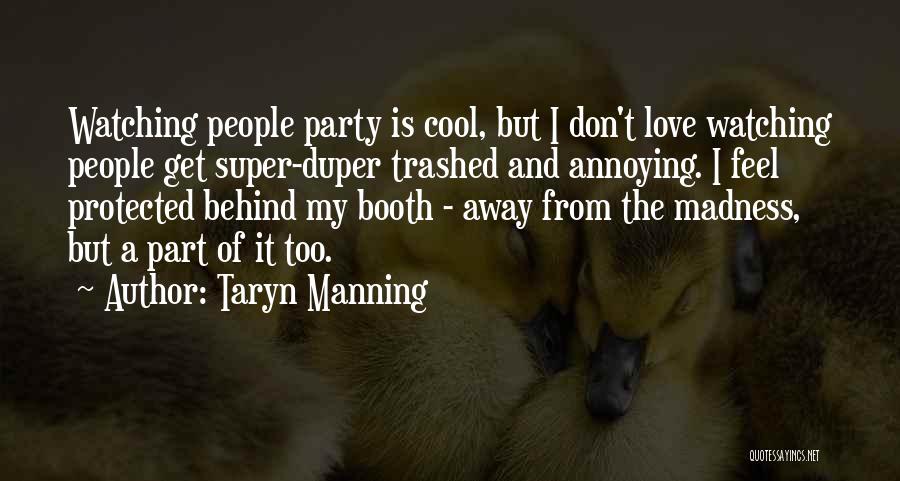 Taryn Manning Quotes: Watching People Party Is Cool, But I Don't Love Watching People Get Super-duper Trashed And Annoying. I Feel Protected Behind